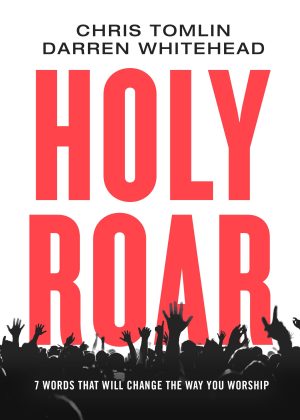 Holy Roar: 7 Words That Will Change The Way You Worship Chris Tomlin and Darren Whitehead