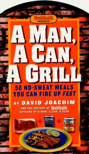 A Man, a Can, a Grill: 50 No-Sweat Meals You Can Fire Up Fast: A Cookbook Joachim, David and Editors of Men's Health Magazi