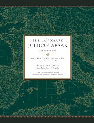 The Landmark Julius Caesar: The Complete Works: Gallic War, Civil War, Alexandrian War, African War, and Spanish War Raaflaub, Kurt A. and Strassler, Robert B.