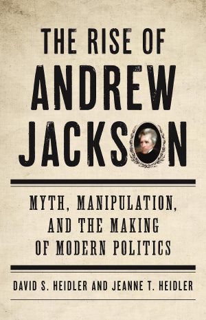 The Rise of Andrew Jackson: Myth, Manipulation, and the Making of Modern Politics [Hardcover] Heidler, David S and Heidler, Jeanne T.