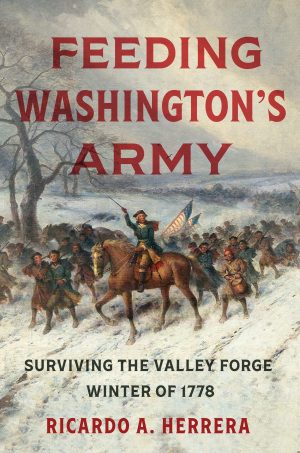Feeding Washington's Army: Surviving the Valley Forge Winter of 1778 [Hardcover] Herrera, Ricardo A.