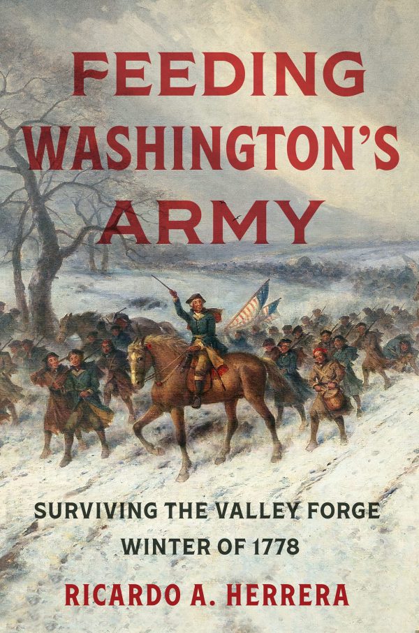 Feeding Washington's Army: Surviving the Valley Forge Winter of 1778 [Hardcover] Herrera, Ricardo A.