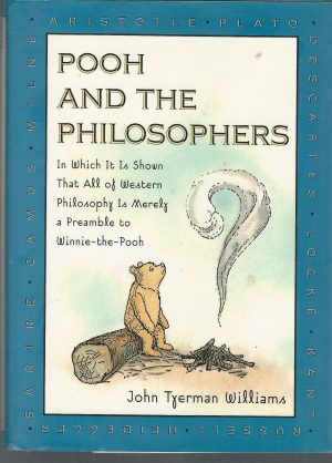Pooh and the Philosophers : In Which It Is Shown That All of Western Philosophy Is Merely a Preamble to Winnie-The-Pooh John Tyerman Williams and Ernest H. Shepard