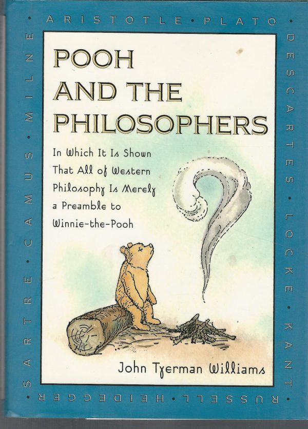 Pooh and the Philosophers : In Which It Is Shown That All of Western Philosophy Is Merely a Preamble to Winnie-The-Pooh John Tyerman Williams and Ernest H. Shepard