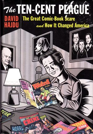 The Ten-Cent Plague: The Great Comic-Book Scare and How It Changed America Hajdu, David