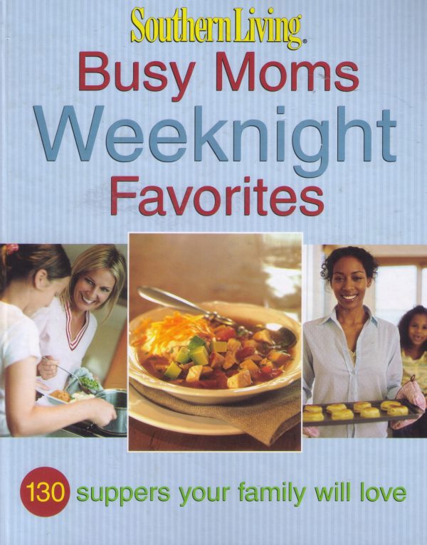 Southern Living: Busy Moms Weeknight Favorites: 130 Suppers Your Family Will Love Editors of Southern Living