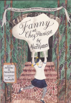 Fanny at Chez Panisse: A Child's Restaurant Adventures with 46 Recipes Alice L. Waters; Bob Carrau; Patricia Curtan and Ann Arnold