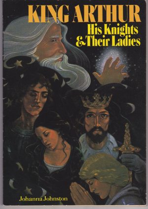 King Arthur : His Knights and Their Ladies Johanna Johnston