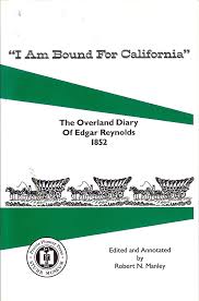 I Am Bound for California: The Overland Diary of Edgar Reynolds 1852 Noelle Kaplan; Robert N. Manley and Sandi Yoder
