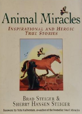Animal Miracles: Inspirational and Heroic True Stories Steiger, Brad; Steiger and Steiger, Sherry Hansen