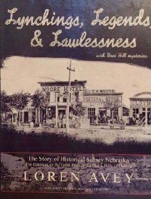 LYNCHINGS, LEGENDS, & LAWLESSNESS: THE STORY OF HISTORICAL SIDNEY NEBRASKA [Hardcover] Avey, Loren