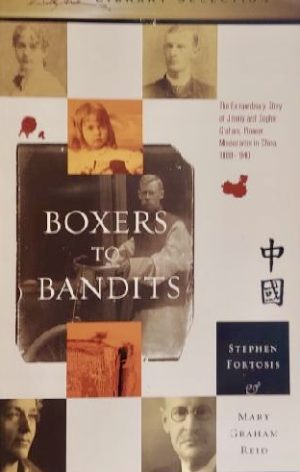 Boxers to Bandits The Extraordinary Story of Jimmy and Sophie Graham, Pioneer Missionaries in China 1889-1910 Stephen Fortosis; Mary Graham Reid; J Robertson McQuilkin and James R Graham