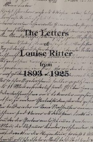 The letters of Louise Ritter, from 1893 to 1925: A Swiss-German immigrant woman to Antelope County, Nebraska Ritter, Louise