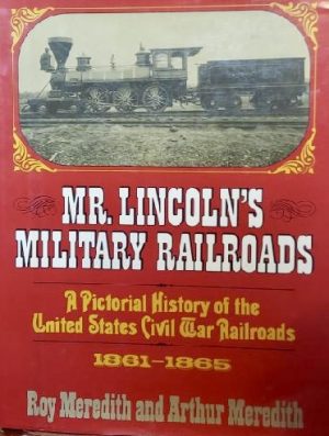 Mr. Lincoln's military railroads: A pictorial history of United States Civil War railroads [Hardcover] Meredith, Roy; Arthur Meredith