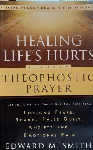 Healing Life's Hurts Through Theophostic Prayer: Let The Light Of Christ Set You Free From Lifelong Fears, Shame, False Guilt, Anxiety And Emotional Pain Smith, Edward M.