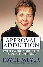 Approval Addiction: Overcoming Your Need to Please Everyone Joyce Meyer