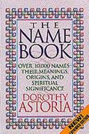 The Name Book: Over 10,000 Names, Their Meanings, Origins, and Spiritual Significance Astoria, Dorothy