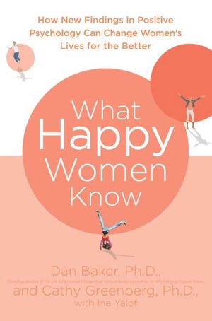 What Happy Women Know: How New Findings in Positive Psychology Can Change Women's Lives for the Better [Paperback] Baker Ph.D., Dan; Greenberg Ph.D., Cathy and Yalof, Ina