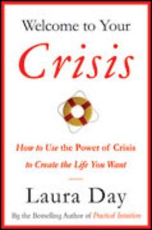 Welcome to Your Crisis: How to Use the Power of Crisis to Create the Life You Want Day, Laura