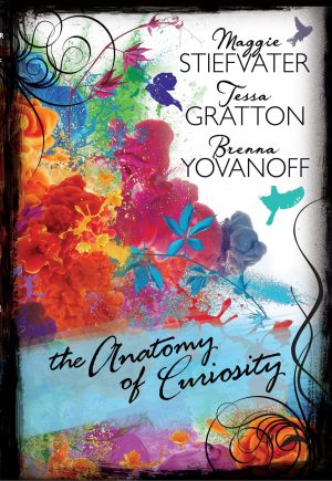 The Anatomy of Curiosity Maggie Stiefvater; Tessa Gratton and Brenna Yovanoff