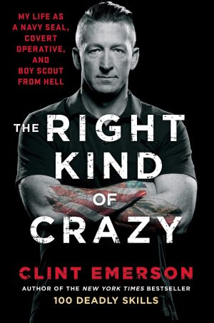 The Right Kind of Crazy: My Life as a Navy SEAL, Covert Operative, and Boy Scout from Hell Emerson, Clint