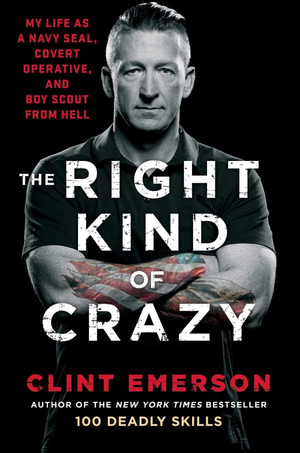 The Right Kind of Crazy: My Life as a Navy SEAL, Covert Operative, and Boy Scout from Hell Emerson, Clint