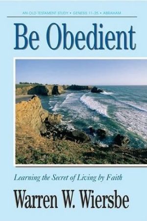 Be Obedient (Genesis 12-24): Learning the Secret of Living by Faith (The BE Series Commentary) Wiersbe, Warren W.