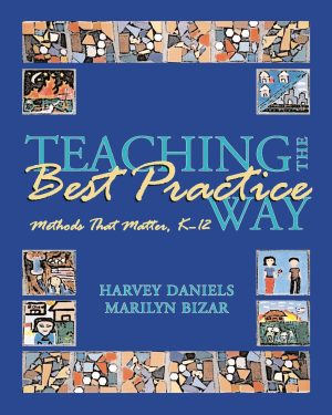 Teaching the Best Practice Way: Methods That Matter, K-12 Daniels, Harvey and Bizar, Marilyn
