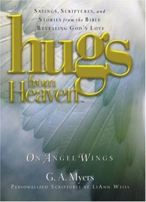 Hugs from Heaven on Angel Wings: Sayings, Scriptures, and Stories from the Bible Revealing God's Love [Hardcover] G. A. Myers and LeAnn Weiss