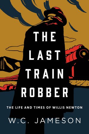 The Last Train Robber: The Life and Times of Willis Newton [Hardcover] Jameson, W.C.