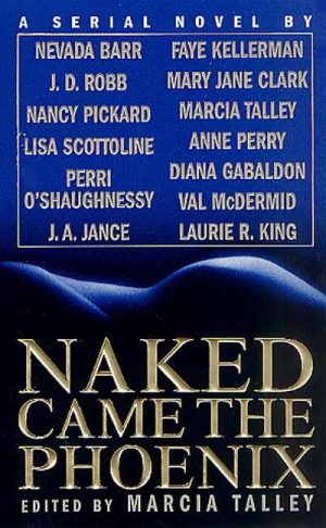 Naked Came the Phoenix Barr, Nevada; Robb, J. D.; Pickard, Nancy; Scottoline, Lisa; O'Shaughnessy, Pam; O'Shaughnessy, Mary; Jance, J. A.; Kellerman, Faye; Clark, Mary Jane; Perry, Anne; Gabbaldon, Diana; McDermid, Val; King, Laurie R. and Talley, Marcia