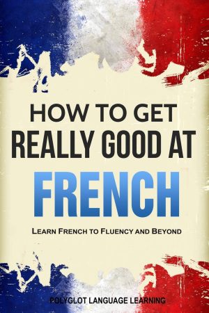 French: How to Get Really Good at French: Learn French to Fluency and Beyond Language Learning, Polyglot