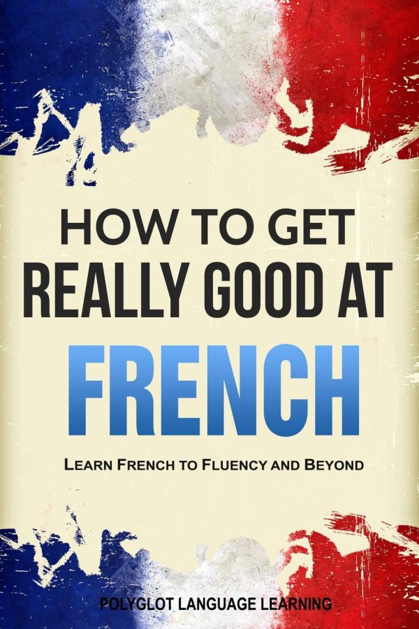 French: How to Get Really Good at French: Learn French to Fluency and Beyond Language Learning, Polyglot