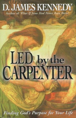 Led by a Carpenter: Finding God's Purpose for Your Life! Kennedy, D. James