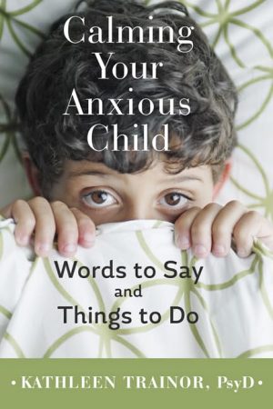 Calming Your Anxious Child: Words to Say and Things to Do [Paperback] Trainor, Kathleen