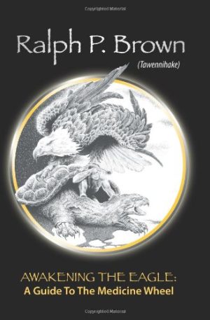 Awakening the Eagle: A Guide to the Medicine Wheel Brown (Tawennihake), Ralph P.