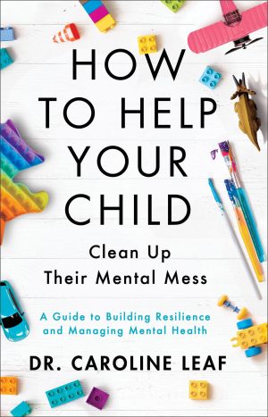 How to Help Your Child Clean Up Their Mental Mess: A Guide to Building Resilience and Managing Mental Health [Hardcover] Dr. Caroline Leaf