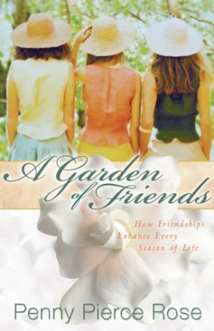 A Garden of Friends: How Friendships Enhance Every Season of Life [Hardcover] Penny Pierce Rose
