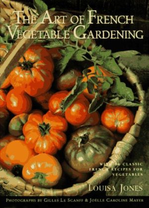 The Art of French Vegetable Gardening Jones, Louisa; Le Scanff, Gilles and Mayer, Joelle Caroline