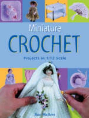 Miniature Crochet: Projects in 1/12 Scale Walters, Roz