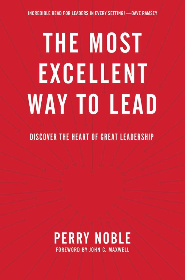 The Most Excellent Way to Lead: Discover the Heart of Great Leadership Noble, Perry