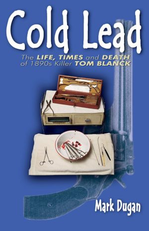 Cold Lead: The Life, Times and Death of 1890s Killer Tom Blanck [Paperback] Dugan, Mark