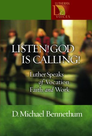 Listen! God Is Calling!: Luther Speaks of Vocation, Faith, and Work (Lutheran Voices) [Paperback] Bennethum, D. Michael