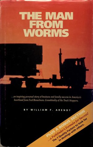 The Man from Worms: An Inspiring Personal Story of Business and Family Success in America's Heartland from Fred Bosselman, Granddaddy of the Truck Stoppers William F. Arendt