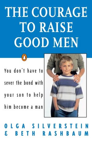 The Courage to Raise Good Men: You Don't Have to Sever the Bond with Your Son to Help Him Become a Man [Paperback] Silverstein, Olga and Rashbaum, Beth