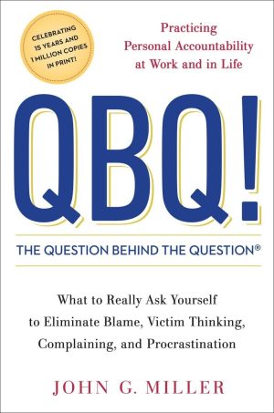 QBQ! The Question Behind the Question: Practicing Personal Accountability at Work and in Life [Hardcover] Miller, John G.