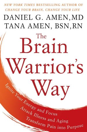 The Brain Warrior's Way: Ignite Your Energy and Focus, Attack Illness and Aging, Transform Pain into Purpose Amen M.D., Daniel G. and Amen BSN  RN, Tana