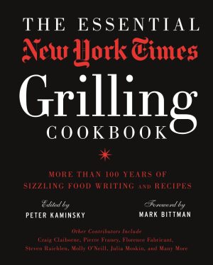 The Essential New York Times Grilling Cookbook: More Than 100 Years of Sizzling Food Writing and Recipes Kaminsky, Peter and Bittman, Mark