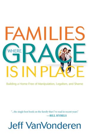 Families Where Grace Is in Place: Building a Home Free of Manipulation, Legalism, and Shame [Paperback] Jeff VanVonderen