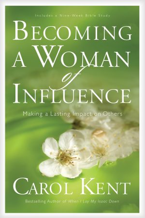 Becoming a Woman of Influence: Making a Lasting Impact on Others Kent, Carol